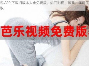 芭乐视 APP 下载旧版本大全免费版，热门影视、游戏、实用工具一键获取