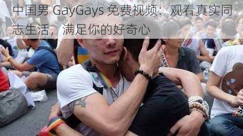 中国男 GayGays 免费视频：观看真实同志生活，满足你的好奇心