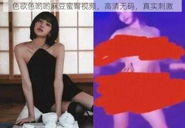 色欲色哟哟麻豆蜜臀视频，高清无码，真实刺激