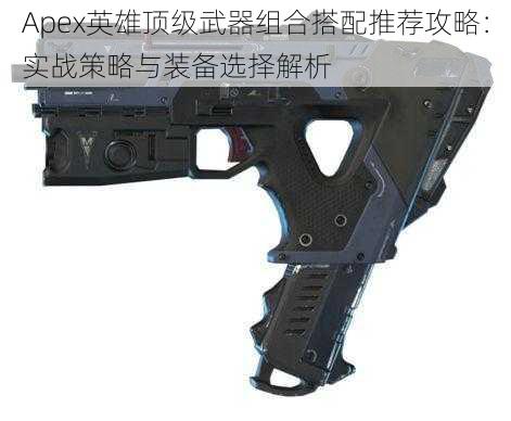 Apex英雄顶级武器组合搭配推荐攻略：实战策略与装备选择解析