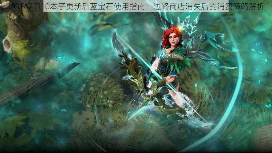 DOTA2 TI10本子更新后蓝宝石使用指南：边路商店消失后的消费策略解析