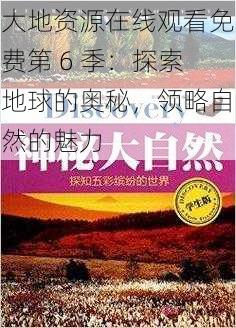 大地资源在线观看免费第 6 季：探索地球的奥秘，领略自然的魅力