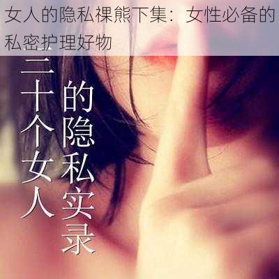 女人的隐私祼熊下集：女性必备的私密护理好物